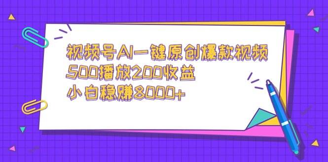 视频号AI一键原创爆款视频,500播放200收益,小白稳赚8000+-亿起创业网-副业兼职月入过万-自媒体、引流推广、网赚项目、短视频、技术教程等创业项目资源