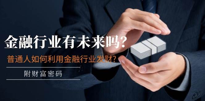 某付费文章：金融行业有未来吗？普通人如何利用金融行业发财?(附财富密码)-亿起创业网-副业兼职月入过万-自媒体、引流推广、网赚项目、短视频、技术教程等创业项目资源