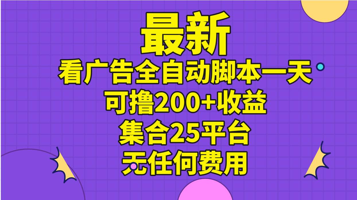 最新看广告全自动脚本一天可撸200+收益 。集合25平台 ，无任何费用-亿盟网-副业月入过万
