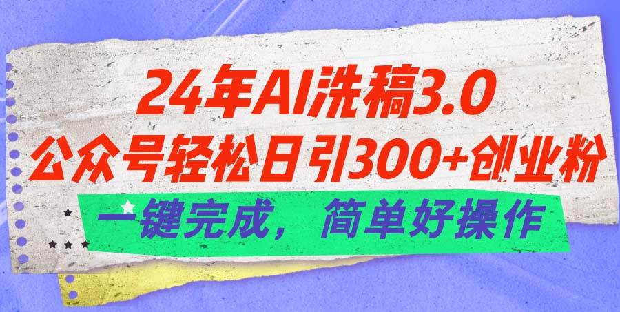 24年Ai洗稿3.0,公众号轻松日引300+创业粉,一键完成,简单好操作-亿盟网-副业月入过万