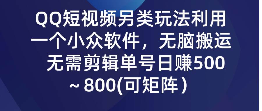 QQ短视频另类玩法,利用一个小众软件,无脑搬运,无需剪辑单号日赚500~...-亿盟网-副业月入过万