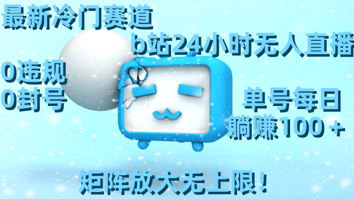 最新冷门赛道，b站24小时无人直播，0违规0封号，单号每日躺赚100＋，矩阵放大无上限！-亿盟网-副业月入过万