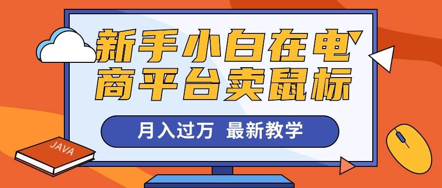 新手小白在电商平台卖鼠标月入过万，最新赚钱教学-亿起创业网-副业兼职月入过万-自媒体、引流推广、网赚项目、短视频、技术教程等创业项目资源