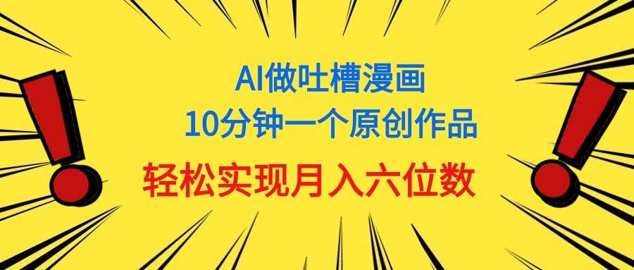 用AI做中式吐槽漫画，10分钟一个原创作品，轻松实现月入6位数-亿起创业网-副业兼职月入过万