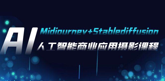 AI摄影【Midjourney+Stablediffusion】,人工智能商业应用摄影-37节课程-亿起创业网-副业兼职月入过万-自媒体、引流推广、网赚项目、短视频、技术教程等创业项目资源