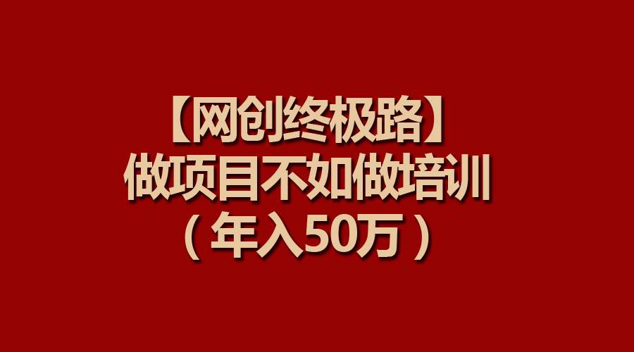 【网创终极路】做项目不如做项目培训，年入50万-亿盟网-副业月入过万