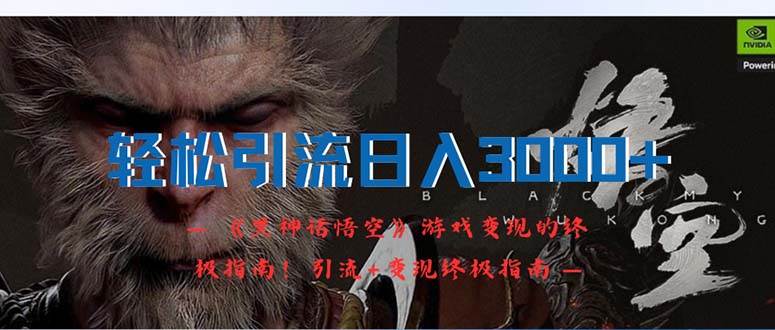 轻松引流日入3000+：《黑神话悟空》游戏变现的终极指南！引流+变现终极...-亿起创业网-副业兼职月入过万-自媒体、引流推广、网赚项目、短视频、技术教程等创业项目资源