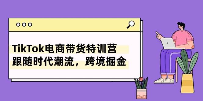 TikTok电商带货特训营，跟随时代潮流，跨境掘金（8节课）-亿盟网-副业月入过万