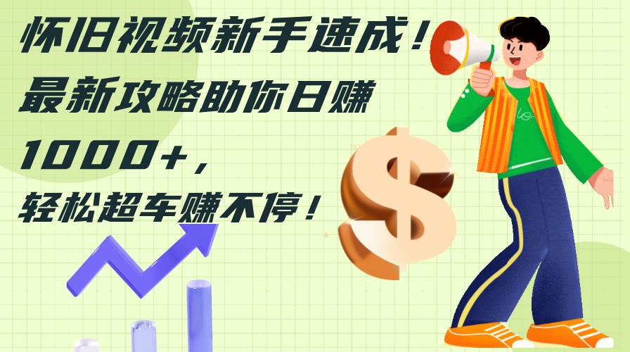 怀旧视频新手速成！最新攻略助你日赚1000+，轻松超车赚不停-亿盟网-副业月入过万