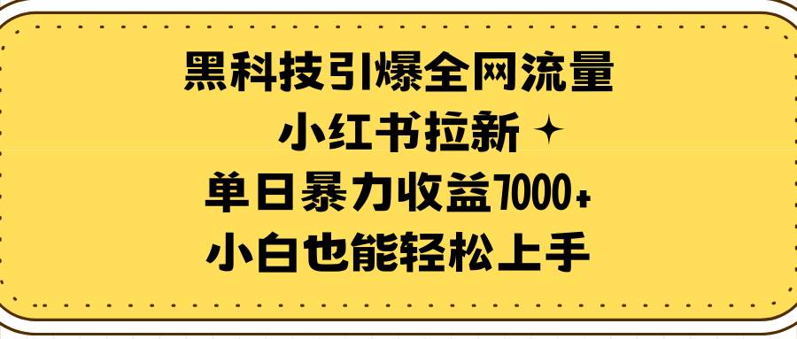 黑科技引爆全网流量小红书拉新，单日暴力收益7000+，小白也能轻松上手-亿起创业网-副业兼职月入过万-自媒体、引流推广、网赚项目、短视频、技术教程等创业项目资源