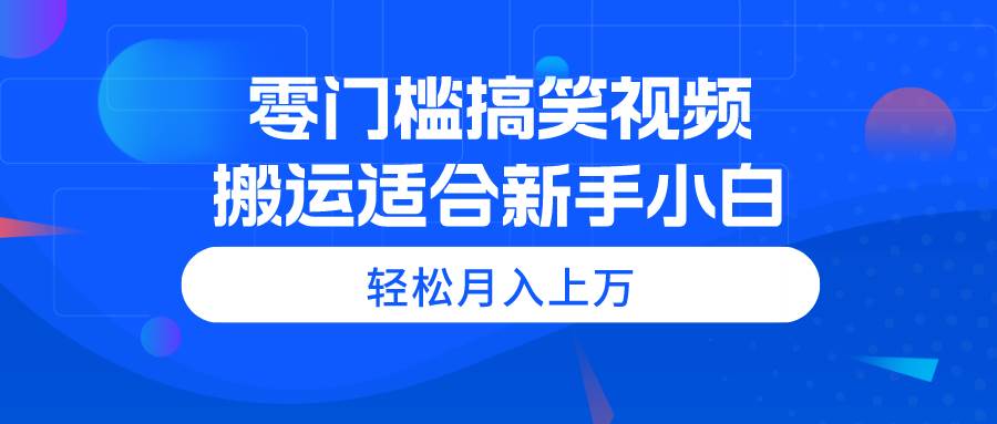 零门槛搞笑视频搬运,轻松月入上万,适合新手小白-亿起创业网-副业兼职月入过万-自媒体、引流推广、网赚项目、短视频、技术教程等创业项目资源