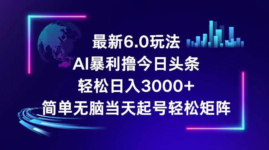今日头条6.0最新暴利玩法，轻松日入3000+-亿起创业网-副业兼职月入过万-自媒体、引流推广、网赚项目、短视频、技术教程等创业项目资源