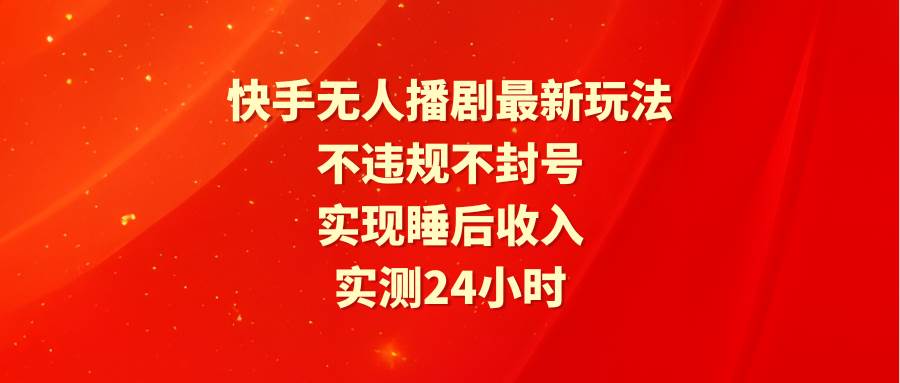快手无人播剧最新玩法，实测24小时不违规不封号，实现睡后收入-亿盟网-副业月入过万