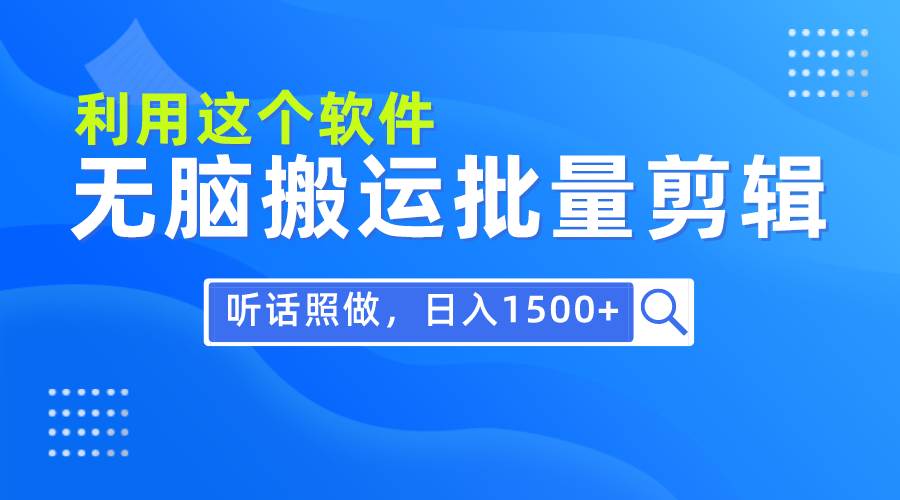 每天30分钟，0基础用软件无脑搬运批量剪辑，只需听话照做日入1500+-亿起创业网-副业兼职月入过万-自媒体、引流推广、网赚项目、短视频、技术教程等创业项目资源