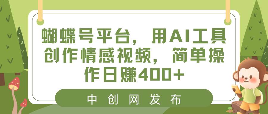 蝴蝶号平台，用AI工具创作情感视频，简单操作日赚400+-亿盟网-副业月入过万