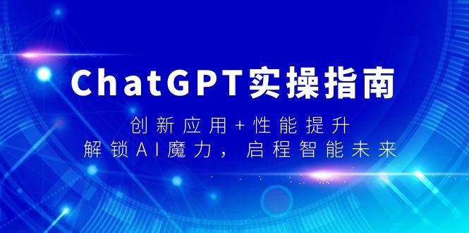 ChatGPT实操指南,创新应用+性能提升,解锁-AI魔力,启程智能未来-亿起创业网-副业兼职月入过万-自媒体、引流推广、网赚项目、短视频、技术教程等创业项目资源