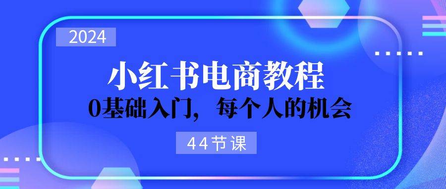 2024从0-1学习小红书电商，0基础入门，每个人的机会（44节）-亿盟网-副业月入过万