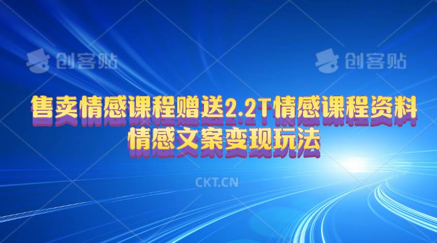 售卖情感课程，赠送2.2T情感课程资料，情感文案变现玩法-亿起创业网-副业兼职月入过万-自媒体、引流推广、网赚项目、短视频、技术教程等创业项目资源