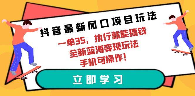 抖音最新风口项目玩法,一单35,执行就能搞钱 全新蓝海变现玩法 手机可操作-亿起创业网-副业兼职月入过万-自媒体、引流推广、网赚项目、短视频、技术教程等创业项目资源