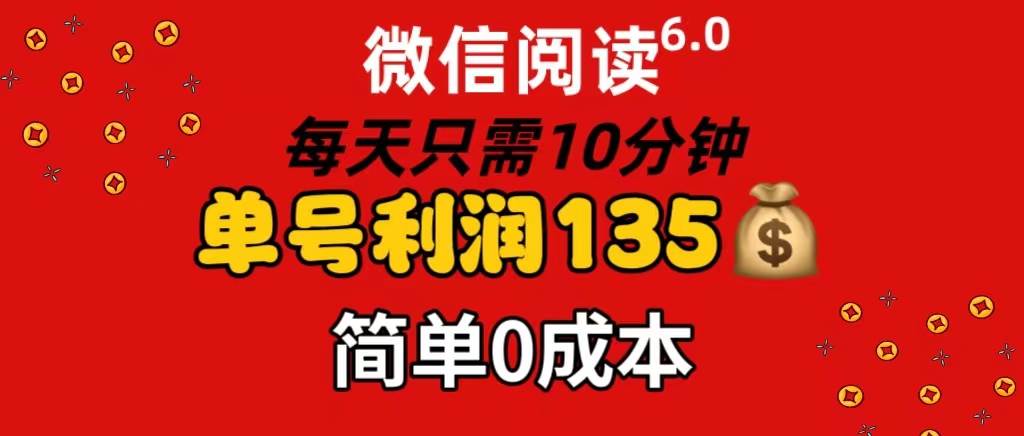 微信阅读6.0，每日10分钟，单号利润135，可批量放大操作，简单0成本-亿起创业网-副业兼职月入过万-自媒体、引流推广、网赚项目、短视频、技术教程等创业项目资源
