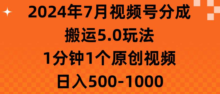 2024年7月视频号分成搬运5.0玩法,1分钟1个原创视频,日入500-1000-亿起创业网-副业兼职月入过万-自媒体、引流推广、网赚项目、短视频、技术教程等创业项目资源