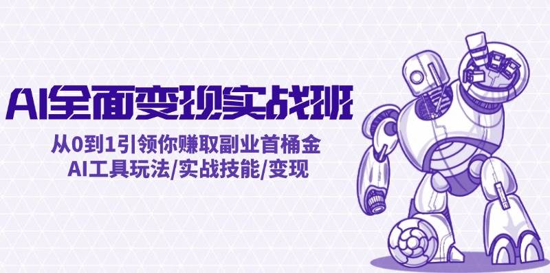AI全面变现实操班:从0到1引领你赚取副业首桶金 AI工具玩法/实战技能/变现-亿起创业网-副业兼职月入过万-自媒体、引流推广、网赚项目、短视频、技术教程等创业项目资源