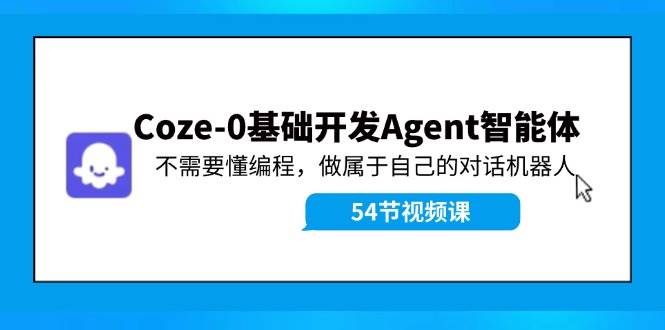 Coze-0基础开发 Agent智能体教程:不需要懂编程,做属于自己的对话机器人-亿盟网-副业月入过万