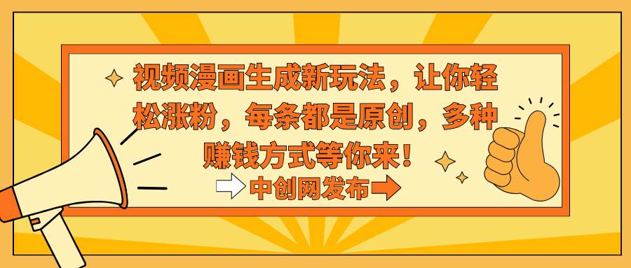 视频漫画生成新玩法，让你轻松涨粉，每条都是原创，多种赚钱方式等你来！-亿起创业网-副业兼职月入过万-自媒体、引流推广、网赚项目、短视频、技术教程等创业项目资源