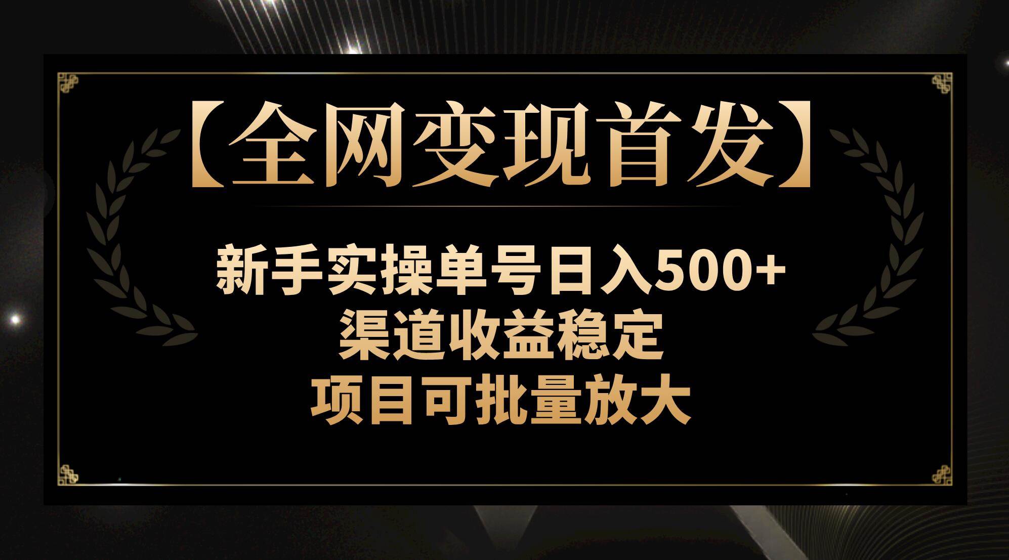 【全网变现首发】新手实操单号日入500+,渠道收益稳定,项目可批量放大-亿起创业网-副业兼职月入过万-自媒体、引流推广、网赚项目、短视频、技术教程等创业项目资源