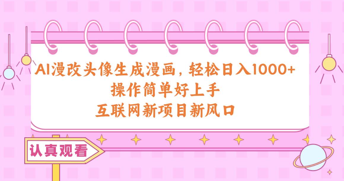 AI漫改头像生成漫画,轻松日入1000+,操作简单好上手,互联网新项目新风口-亿盟网-副业月入过万