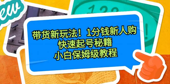 带货新玩法！1分钱新人购，快速起号秘籍！小白保姆级教程-亿盟网-副业月入过万