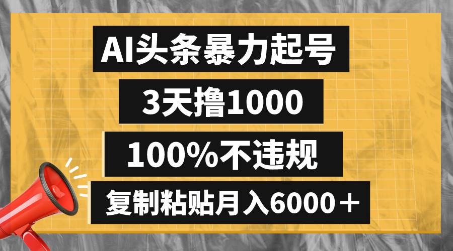 AI头条暴力起号，3天撸1000,100%不违规，复制粘贴月入6000＋-亿盟网-副业月入过万