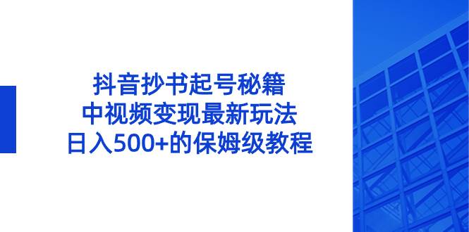 抖音抄书起号秘籍，中视频变现最新玩法，日入500+的保姆级教程！-亿盟网-副业月入过万