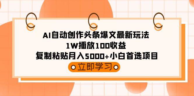 AI自动创作头条爆文最新玩法 1W播放100收益 复制粘贴月入5000+小白首选项目-亿起创业网-副业兼职月入过万-自媒体、引流推广、网赚项目、短视频、技术教程等创业项目资源