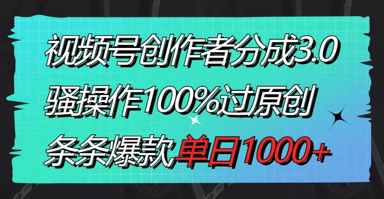 视频号创作者分成3.0玩法,骚操作100%过原创,条条爆款,单日1000+-亿盟网-副业月入过万