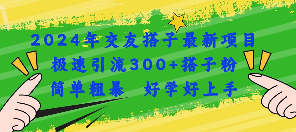 2024年交友搭子最新项目,极速引流300+搭子粉,简单粗暴,好学好上手-亿起创业网-副业兼职月入过万-自媒体、引流推广、网赚项目、短视频、技术教程等创业项目资源