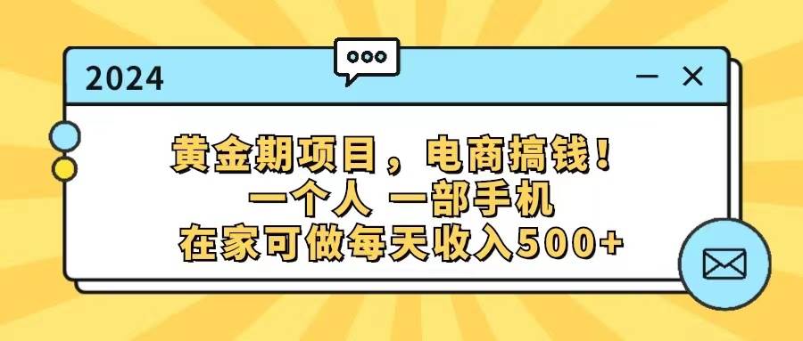 黄金期项目,电商搞钱!一个人,一部手机,在家可做,每天收入500+-亿起创业网-副业兼职月入过万-自媒体、引流推广、网赚项目、短视频、技术教程等创业项目资源