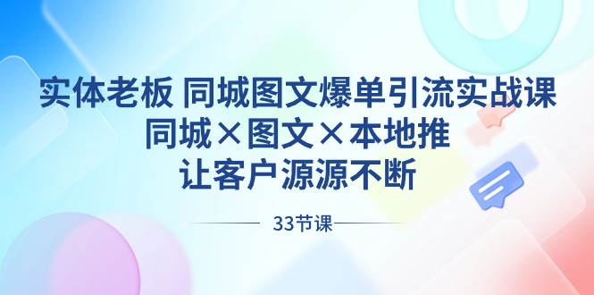 实体老板 同城图文爆单引流实战课，同城×图文×本地推，让客户源源不断-亿盟网-副业月入过万