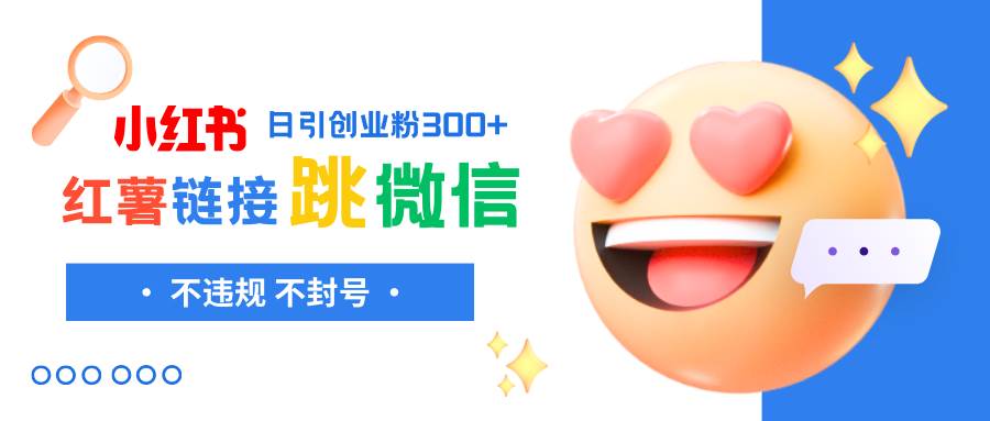 小红薯跳转微信链接制作和引流思路,不违规不封号!-亿起创业网-副业兼职月入过万-自媒体、引流推广、网赚项目、短视频、技术教程等创业项目资源