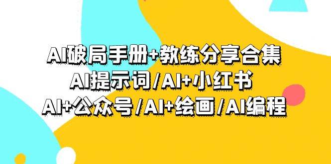 AI破局手册+教练分享合集:AI提示词/AI+小红书 /AI+公众号/AI+绘画/AI编程-亿起创业网-副业兼职月入过万-自媒体、引流推广、网赚项目、短视频、技术教程等创业项目资源