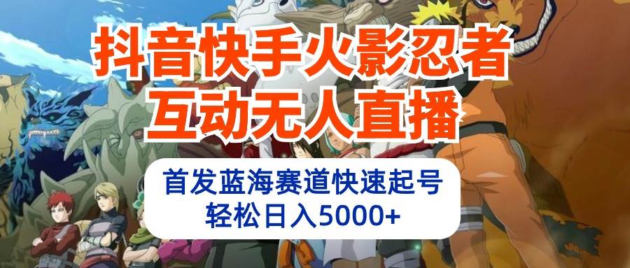 抖音快手火影忍者互动无人直播 蓝海赛道快速起号 日入5000+教程+软件+素材-亿盟网-副业月入过万