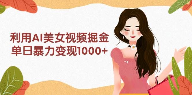 利用AI美女视频掘金,单日暴力变现1000+,多平台高收益,小白跟着干就完...-亿起创业网-副业兼职月入过万-自媒体、引流推广、网赚项目、短视频、技术教程等创业项目资源