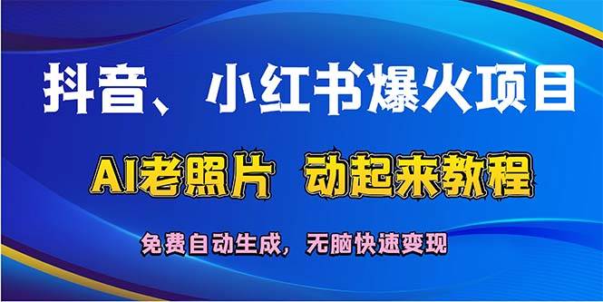 抖音、小红书爆火项目：AI老照片动起来教程，免费自动生成，无脑快速变...-亿起创业网-副业兼职月入过万