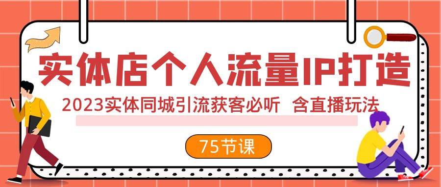 实体店个人流量IP打造 2023实体同城引流获客必听 含直播玩法（75节完整版）-亿起创业网-副业兼职月入过万-自媒体、引流推广、网赚项目、短视频、技术教程等创业项目资源