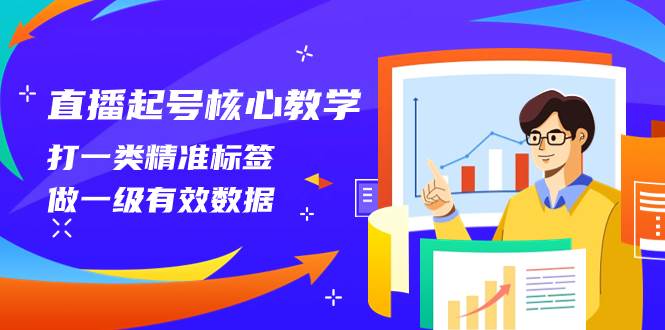 直播起号核心教学,打一类精准标签,做一级有效数据(14节课)-亿起创业网-副业兼职月入过万-自媒体、引流推广、网赚项目、短视频、技术教程等创业项目资源