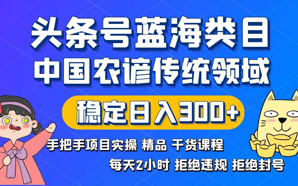 头条号蓝海类目传统和农谚领域实操精品课程拒绝违规封号稳定日入300+-亿盟网-副业月入过万