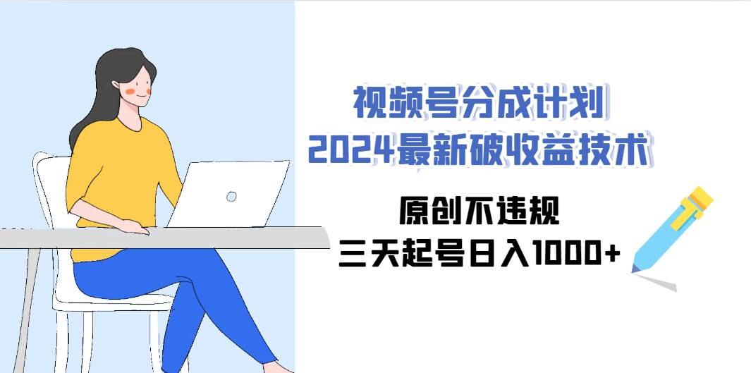 视频号分成计划2024最新破收益技术,原创不违规,三天起号日入1000+-亿起创业网-副业兼职月入过万-自媒体、引流推广、网赚项目、短视频、技术教程等创业项目资源