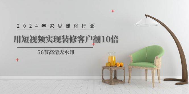 2024年家居建材行业,用短视频实现装修客户翻10倍(56节高清无水印)-亿起创业网-副业兼职月入过万-自媒体、引流推广、网赚项目、短视频、技术教程等创业项目资源