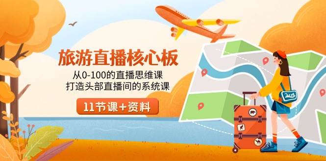 旅游-直播核心板,从0-100的直播思维课,打造头部直播间的系统课-亿起创业网-副业兼职月入过万-自媒体、引流推广、网赚项目、短视频、技术教程等创业项目资源
