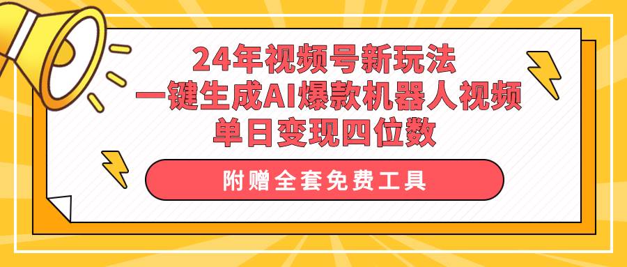 24年视频号新玩法 一键生成AI爆款机器人视频，单日轻松变现四位数-亿起创业网-副业兼职月入过万-自媒体、引流推广、网赚项目、短视频、技术教程等创业项目资源